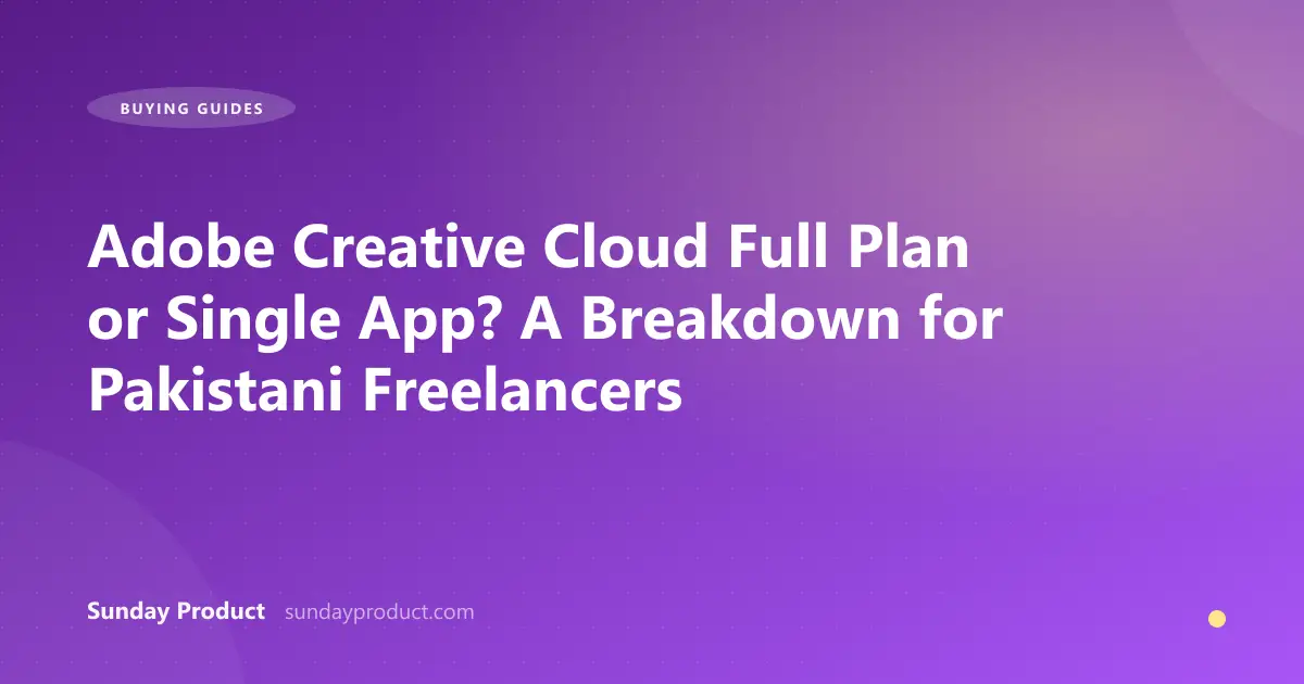 Adobe Creative Cloud Full Plan or Single App? A Breakdown for Pakistani Freelancers